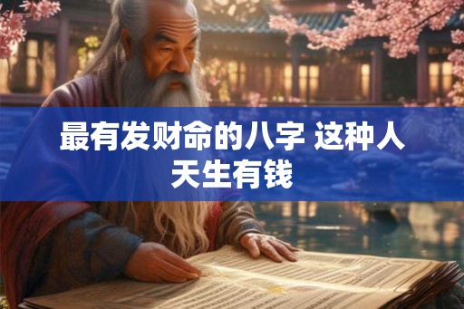 最有发财命的八字 这种人天生有钱