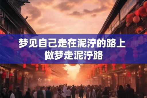 梦见自己走在泥泞的路上 做梦走泥泞路 梦见自己走在泥泞的路上 做梦走泥泞路