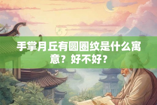 手掌月丘有圆圈纹是什么寓意？好不好？