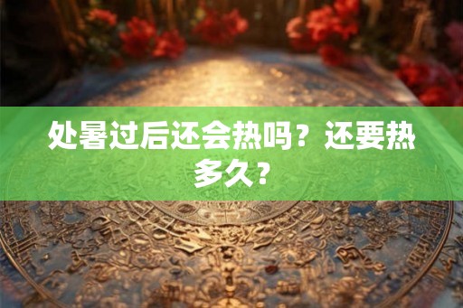 处暑过后还会热吗？还要热多久？
