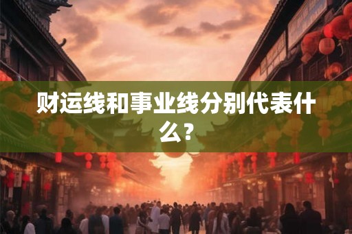 财运线和事业线分别代表什么？