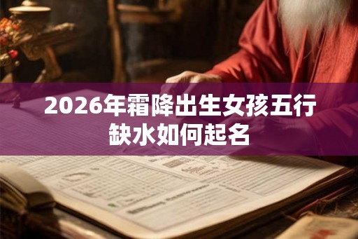 2026年霜降出生女孩五行缺水如何起名
