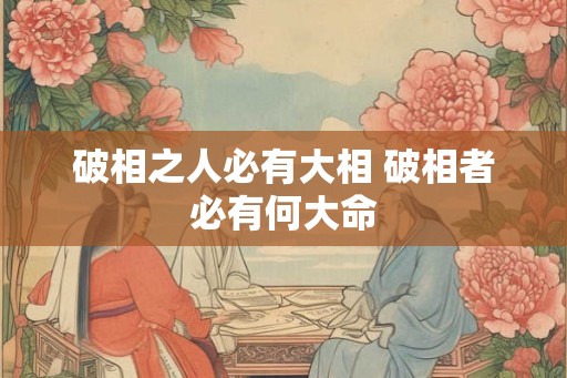 破相之人必有大相 破相者必有何大命