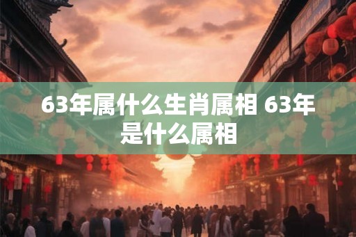 63年属什么生肖属相 63年是什么属相