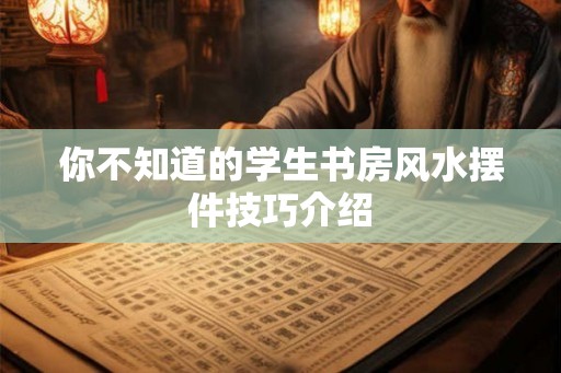 你不知道的学生书房风水摆件技巧介绍