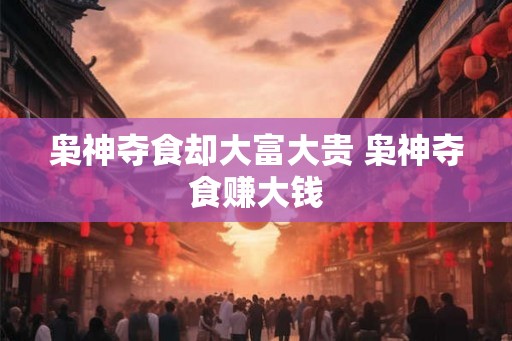 枭神夺食却大富大贵 枭神夺食赚大钱