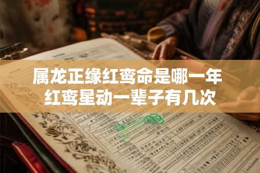 属龙正缘红鸾命是哪一年 红鸾星动一辈子有几次