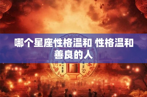 哪个星座性格温和 性格温和善良的人 哪个星座性格温和 性格温和善良的人