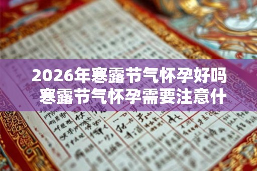 2026年寒露节气怀孕好吗  寒露节气怀孕需要注意什么