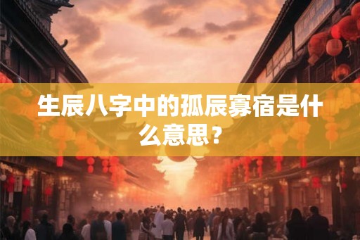 生辰八字中的孤辰寡宿是什么意思？