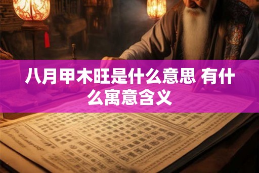 八月甲木旺是什么意思 有什么寓意含义