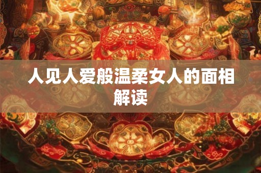 人见人爱般温柔女人的面相解读