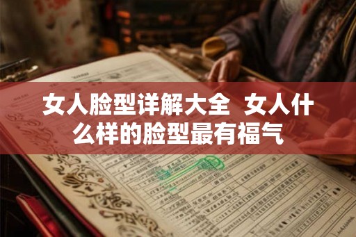 女人脸型详解大全  女人什么样的脸型最有福气