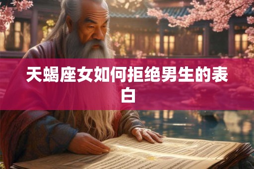 天蝎座女如何拒绝男生的表白