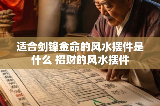 适合剑锋金命的风水摆件是什么 招财的风水摆件