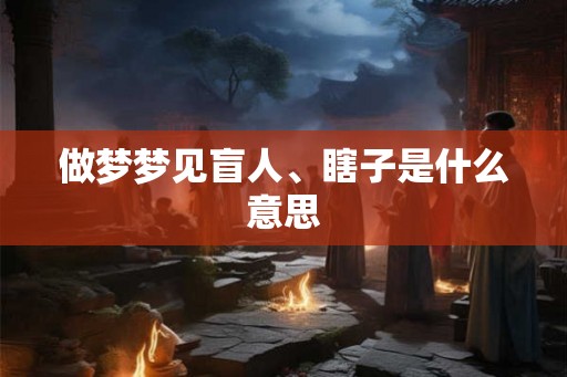 做梦梦见盲人、瞎子是什么意思