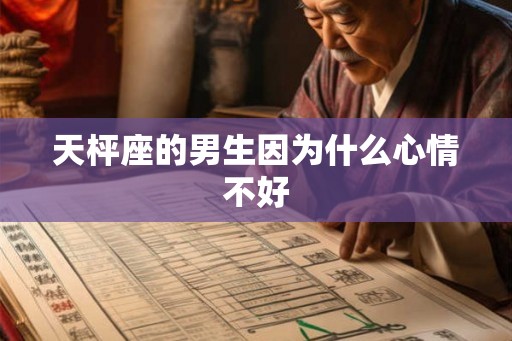 天枰座的男生因为什么心情不好 天枰座的男生因为什么心情不好