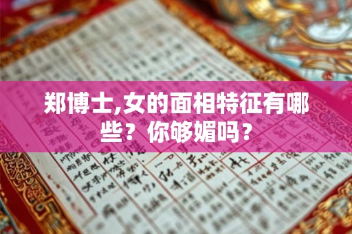 郑博士,女的面相特征有哪些？你够媚吗？
