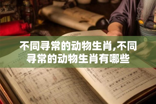 不同寻常的动物生肖,不同寻常的动物生肖有哪些