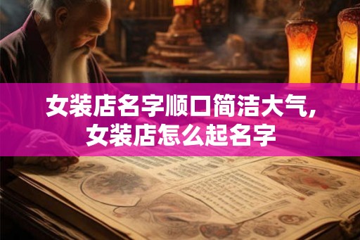 女装店名字顺口简洁大气,女装店怎么起名字