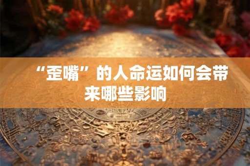“歪嘴”的人命运如何会带来哪些影响 “歪嘴”的人命运如何会带来哪些影响