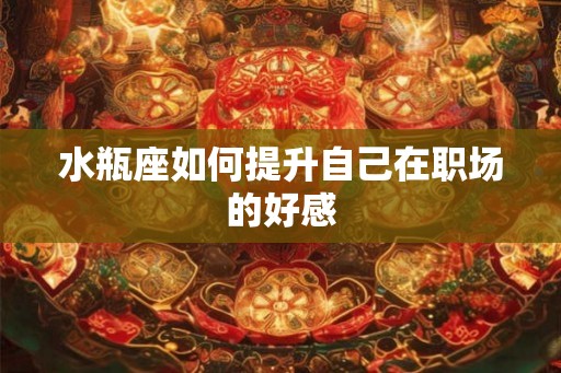 水瓶座如何提升自己在职场的好感