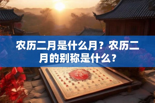 农历二月是什么月？农历二月的别称是什么？