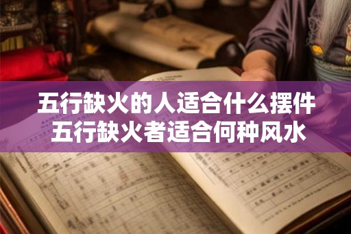 五行缺火的人适合什么摆件 五行缺火者适合何种风水摆设