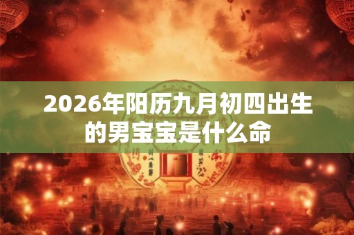 2026年阳历九月初四出生的男宝宝是什么命