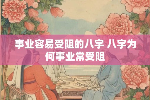 事业容易受阻的八字 八字为何事业常受阻