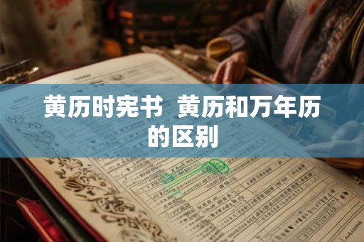 黄历时宪书  黄历和万年历的区别