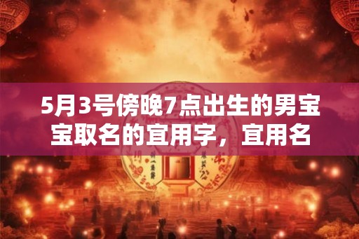 5月3号傍晚7点出生的男宝宝取名的宜用字，宜用名