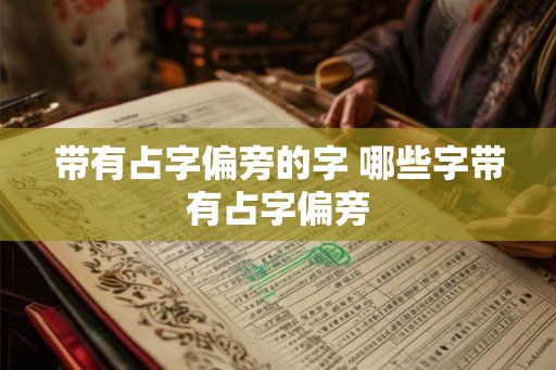 带有占字偏旁的字 哪些字带有占字偏旁