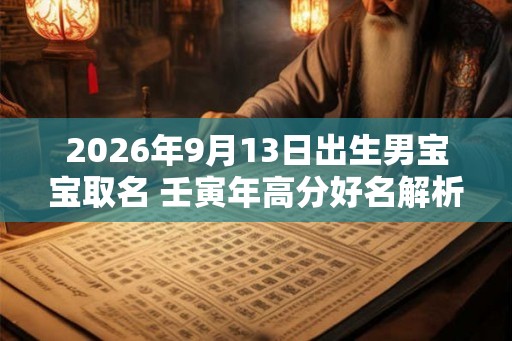 2026年9月13日出生男宝宝取名 壬寅年高分好名解析