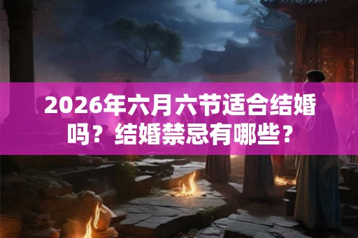 2026年六月六节适合结婚吗？结婚禁忌有哪些？