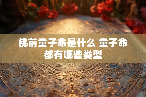 佛前童子命是什么 童子命都有哪些类型