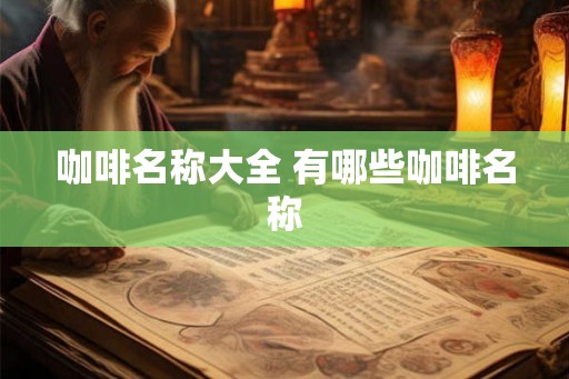 咖啡名称大全 有哪些咖啡名称
