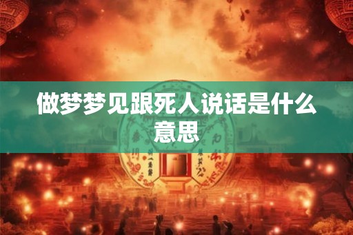 做梦梦见跟死人说话是什么意思