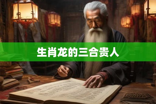 生肖龙的三合贵人