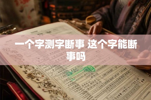一个字测字断事 这个字能断事吗