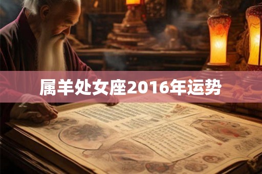 属羊处女座2016年运势 属羊处女座2016年运势