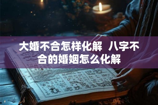 大婚不合怎样化解  八字不合的婚姻怎么化解