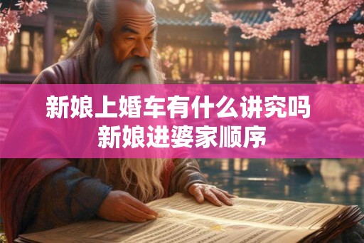 新娘上婚车有什么讲究吗 新娘进婆家顺序