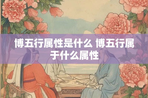 博五行属性是什么 博五行属于什么属性
