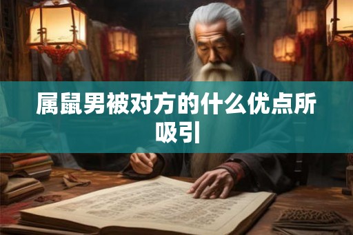 属鼠男被对方的什么优点所吸引 属鼠男被对方的什么优点所吸引