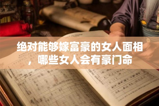 绝对能够嫁富豪的女人面相，哪些女人会有豪门命