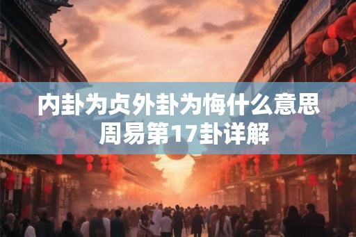 内卦为贞外卦为悔什么意思  周易第17卦详解