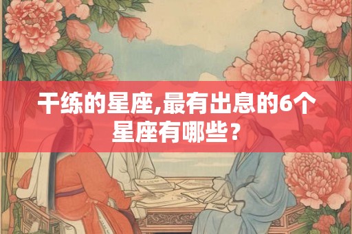 干练的星座,最有出息的6个星座有哪些？