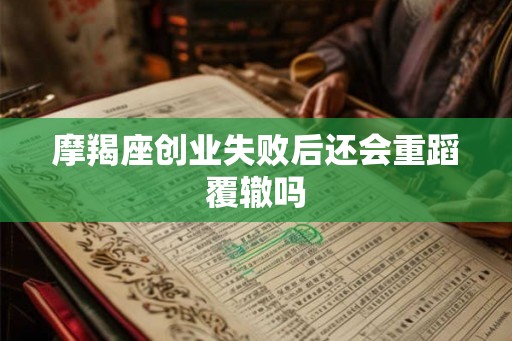 摩羯座创业失败后还会重蹈覆辙吗 摩羯座创业失败后还会重蹈覆辙吗