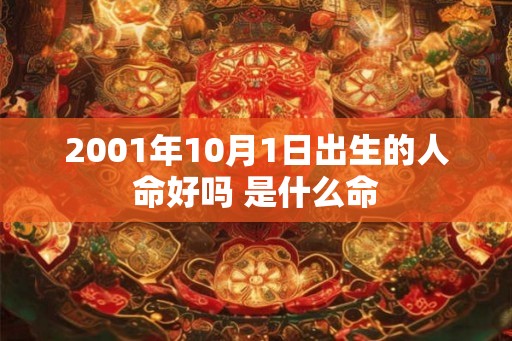2001年10月1日出生的人命好吗 是什么命 2001年10月1日出生的人命好吗 是什么命